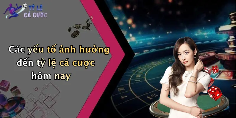 Các yếu tố ảnh hưởng đến tỷ lệ cá cược hôm nay