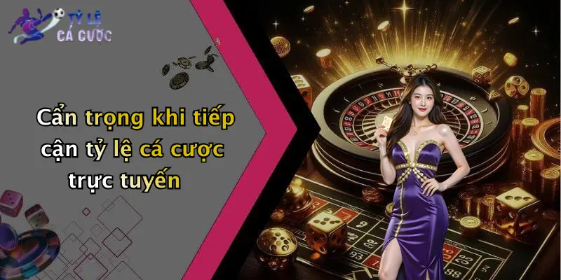 Cẩn trọng khi tiếp cận tỷ lệ cá cược trực tuyến