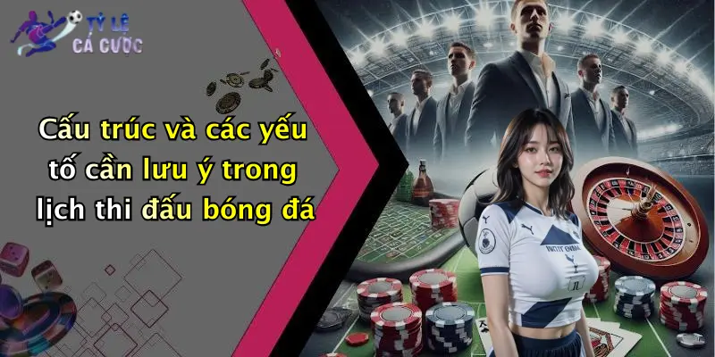 Cấu trúc và các yếu tố cần lưu ý trong lịch thi đấu bóng đá