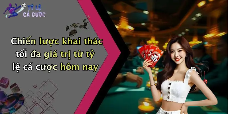 Chiến lược khai thác tối đa giá trị từ tỷ lệ cá cược hôm nay