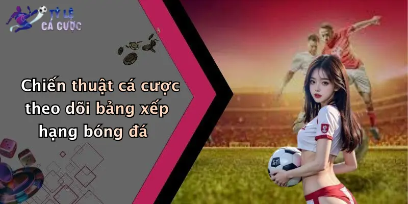 Chiến thuật cá cược theo dõi bảng xếp hạng bóng đá