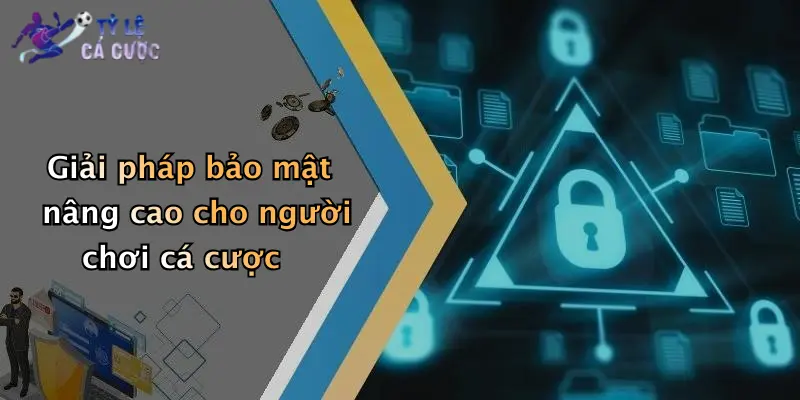 Giải pháp bảo mật nâng cao cho người chơi cá cược