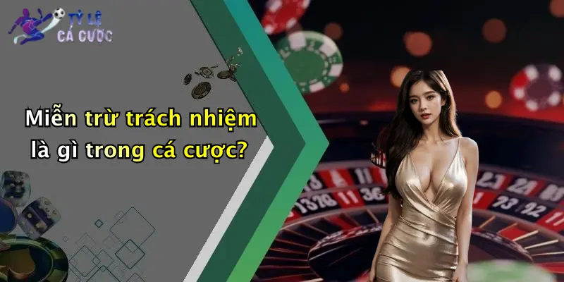 Miễn trừ trách nhiệm là gì trong cá cược?