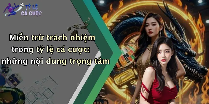 Miễn trừ trách nhiệm trong tỷ lệ cá cược: những nội dung trọng tâm