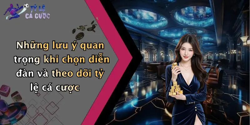 Những lưu ý quan trọng khi chọn diễn đàn và theo dõi tỷ lệ cá cược