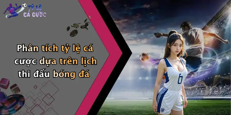 Phân tích tỷ lệ cá cược dựa trên lịch thi đấu bóng đá