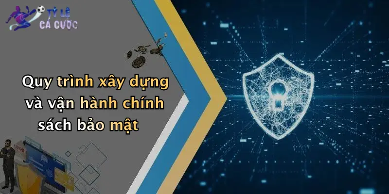 Quy trình xây dựng và vận hành chính sách bảo mật