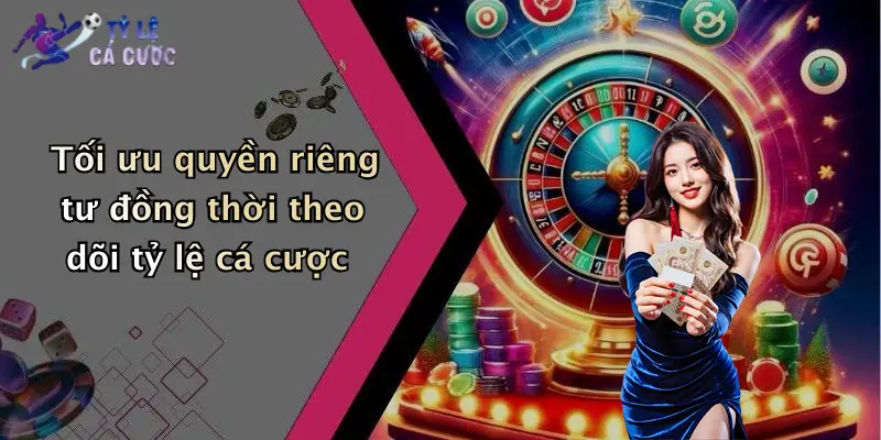 Tối ưu quyền riêng tư đồng thời theo dõi tỷ lệ cá cược