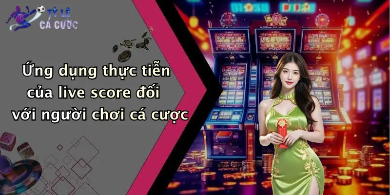 Ứng dụng thực tiễn của live score đối với người chơi cá cược
