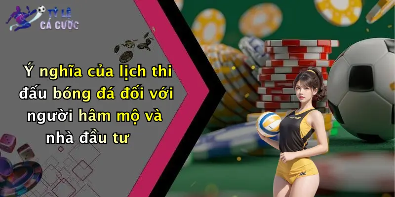 Ý nghĩa của lịch thi đấu bóng đá đối với người hâm mộ và nhà đầu tư