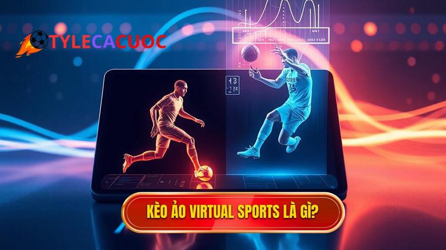 Kèo ảo (Virtual sports) là gì? Hiểu đúng về bản chất