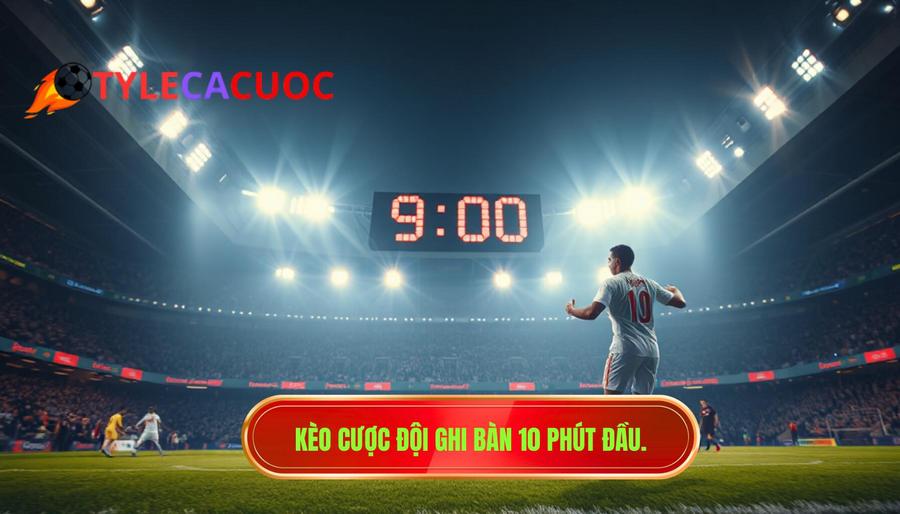 1. Kèo cược đội ghi bàn 10 phút đầu.